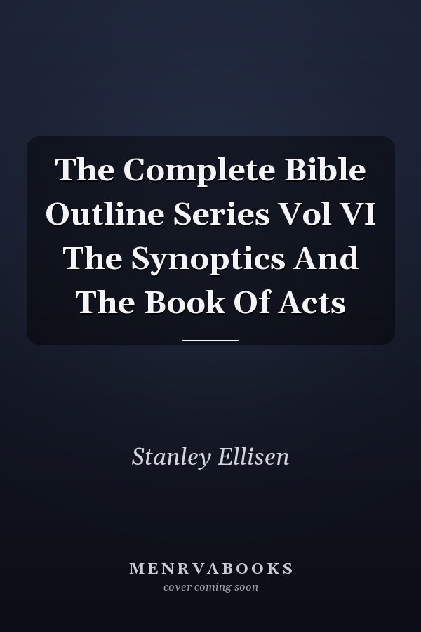 The Complete Bible Outline Series Vol VI The Synoptics And The Book Of Acts