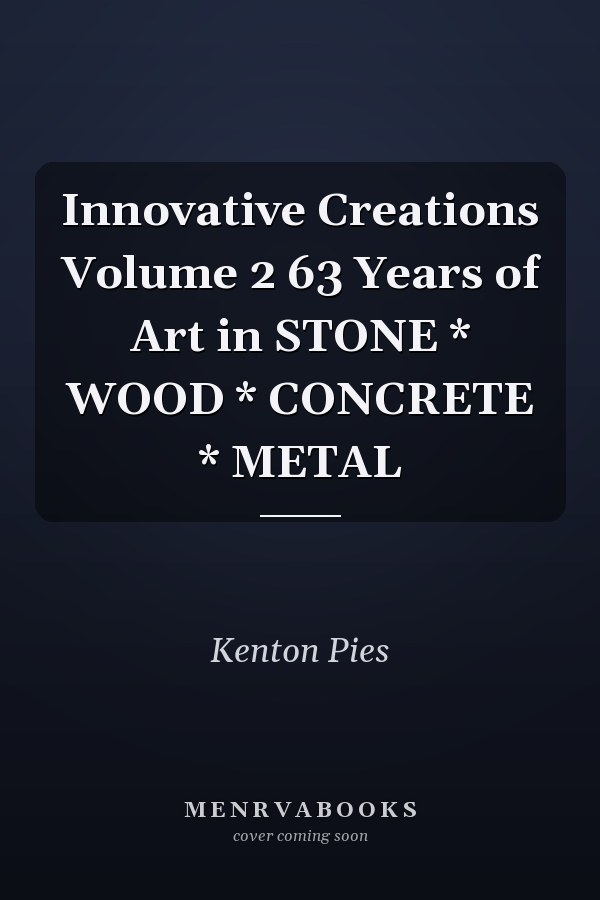 Innovative Creations Volume 2 63 Years of Art in STONE * WOOD * CONCRETE * METAL
