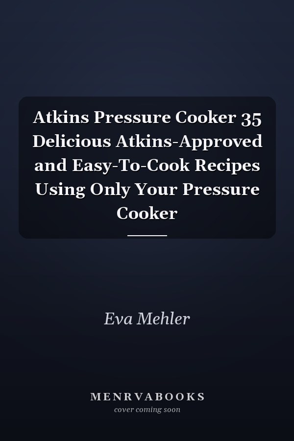 Atkins Pressure Cooker 35 Delicious Atkins-Approved and Easy-To-Cook Recipes Using Only Your Pressure Cooker