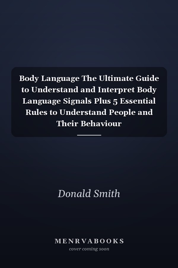 Body Language The Ultimate Guide to Understand and Interpret Body Language Signals Plus 5 Essential Rules to Understand People and Their Behaviour