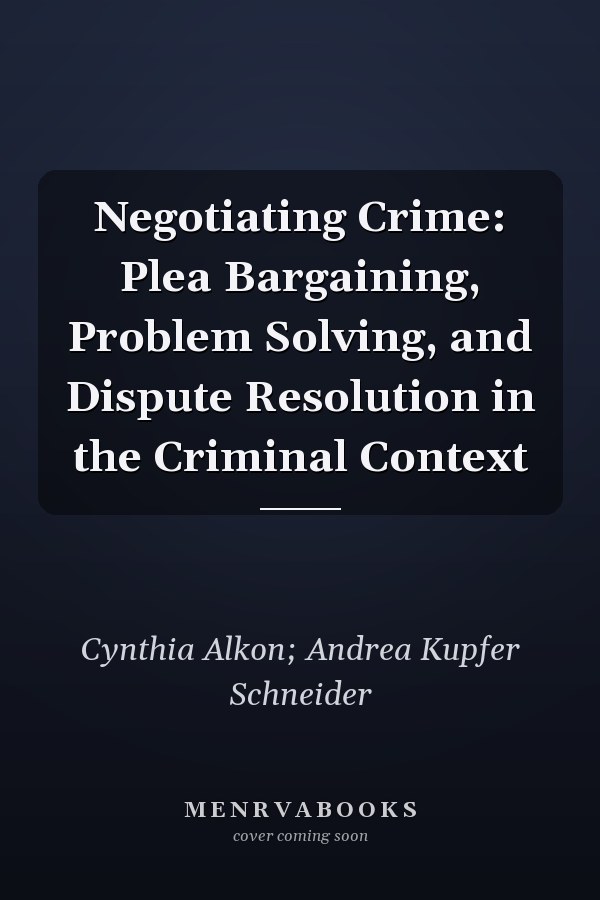 Negotiating Crime: Plea Bargaining, Problem Solving, and Dispute Resolution in the Criminal Context