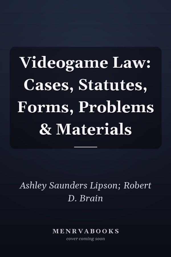 Videogame Law: Cases, Statutes, Forms, Problems & Materials