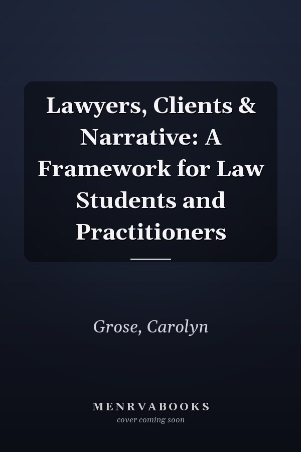 Lawyers, Clients & Narrative: A Framework for Law Students and Practitioners