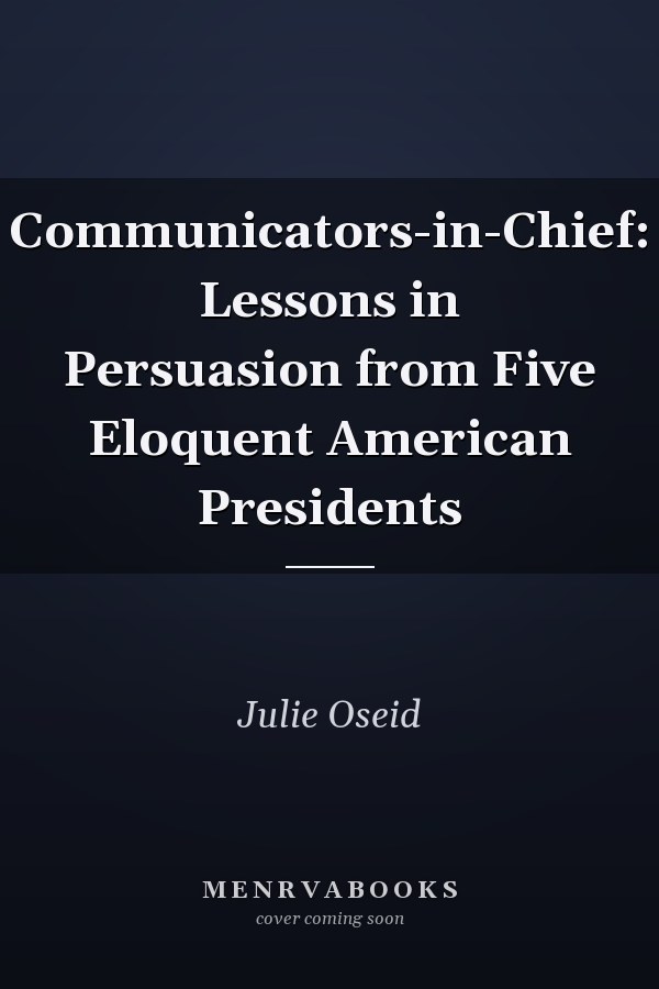 Communicators-in-Chief: Lessons in Persuasion from Five Eloquent American Presidents