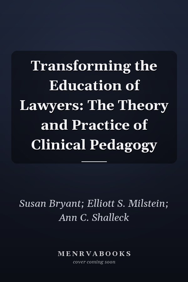 Transforming the Education of Lawyers: The Theory and Practice of Clinical Pedagogy