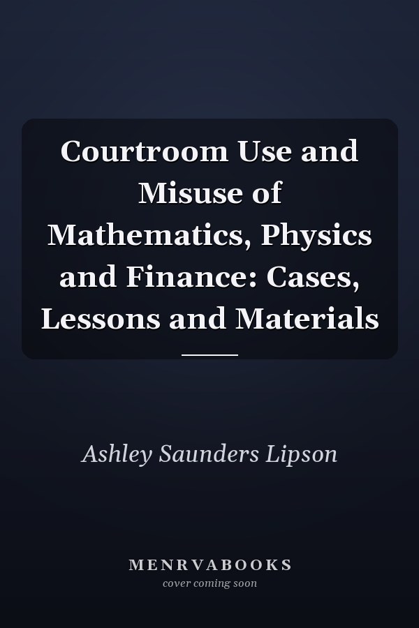 Courtroom Use and Misuse of  Mathematics, Physics and Finance: Cases, Lessons and Materials