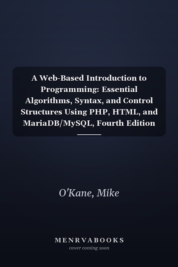 A Web-Based Introduction to Programming: Essential Algorithms, Syntax, and Control Structures Using PHP, HTML, and MariaDB/MySQL, Fourth Edition