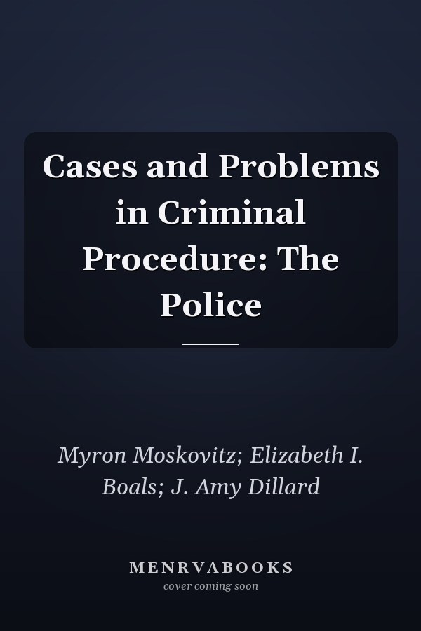 Cases and Problems in Criminal Procedure: The Police