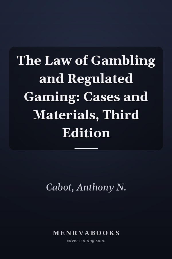 The Law of Gambling and Regulated Gaming: Cases and Materials, Third Edition