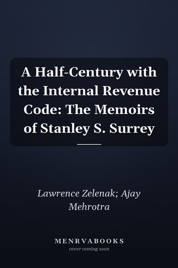 A Half-Century with the Internal Revenue Code: The Memoirs of Stanley S. Surrey