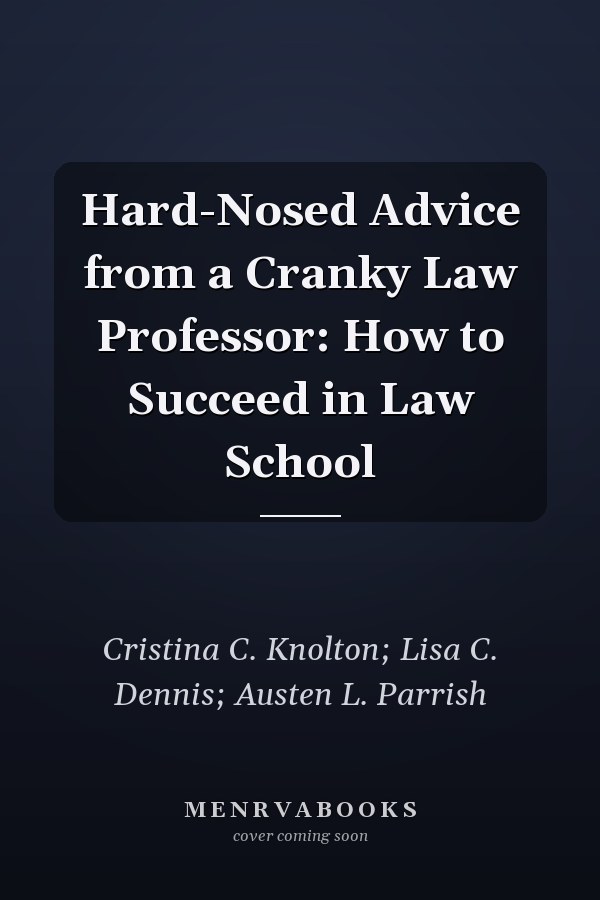Hard-Nosed Advice from a Cranky Law Professor: How to Succeed in Law School