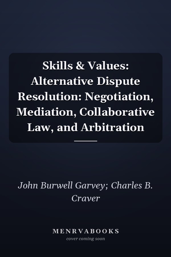 Skills & Values: Alternative Dispute Resolution: Negotiation, Mediation, Collaborative Law, and Arbitration