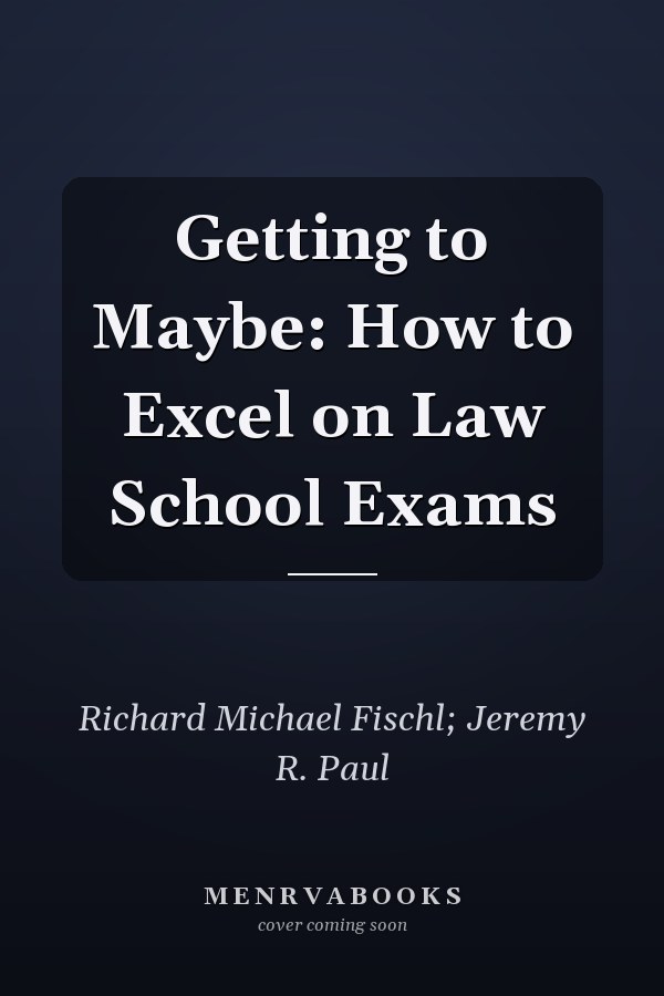 Getting to Maybe: How to Excel on Law School Exams