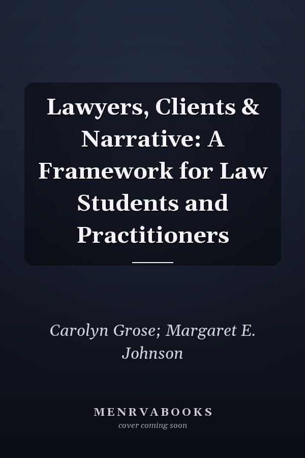 Lawyers, Clients & Narrative: A Framework for Law Students and Practitioners