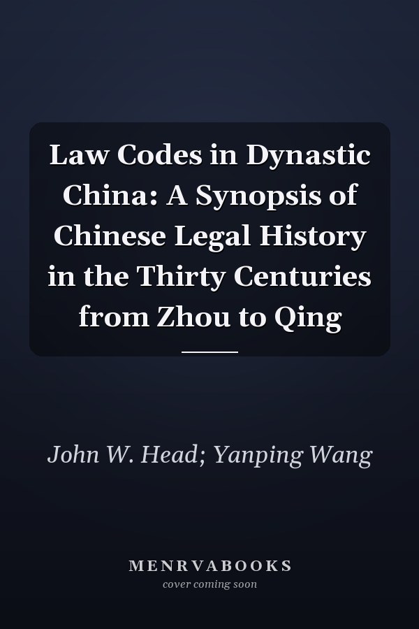 Law Codes in Dynastic China: A Synopsis of Chinese Legal History in the Thirty Centuries from Zhou to Qing