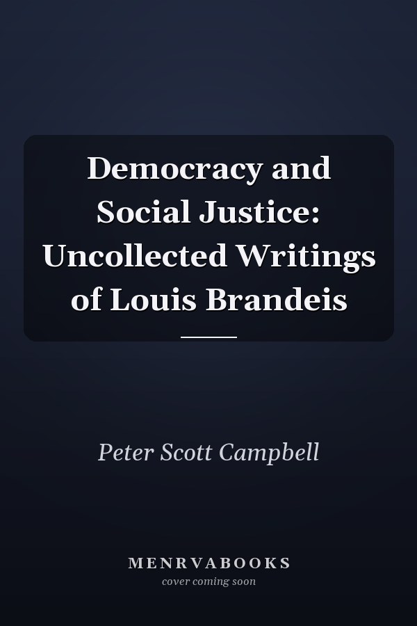 Democracy and Social Justice: Uncollected Writings of Louis Brandeis