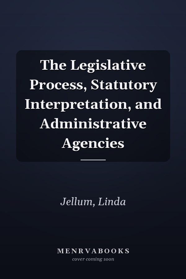 The Legislative Process, Statutory Interpretation, and Administrative Agencies