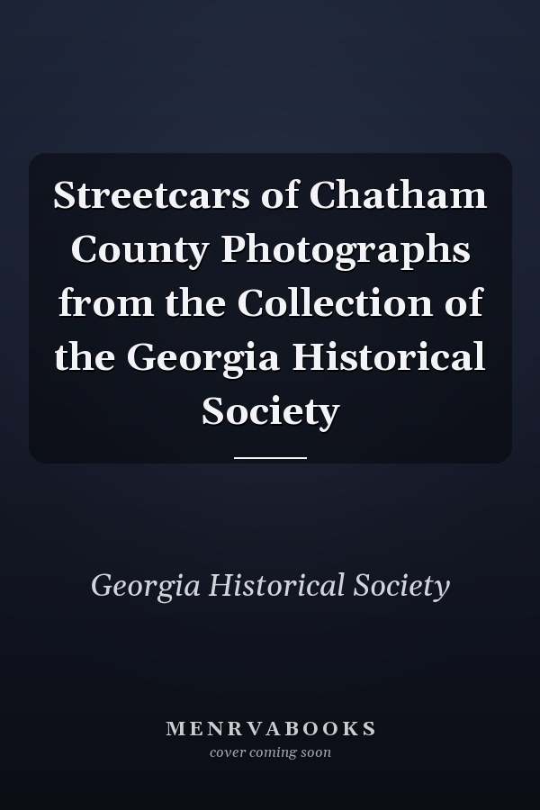 Streetcars of Chatham County Photographs from the Collection of the Georgia Historical Society