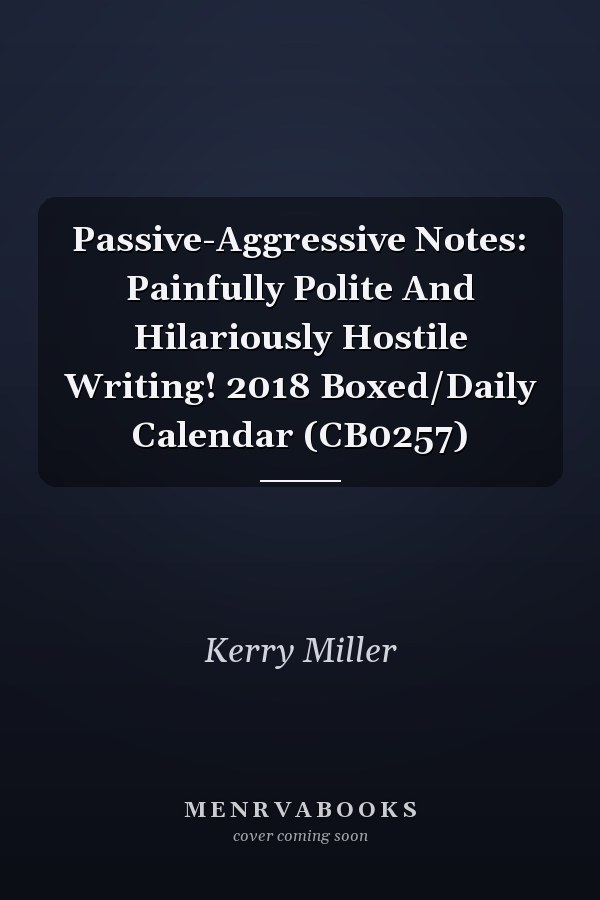 Passive-Aggressive Notes: Painfully Polite And Hilariously Hostile Writing! 2018 Boxed/Daily Calendar (CB0257)