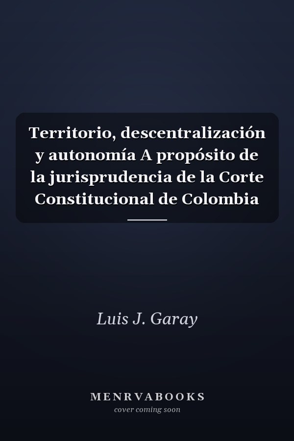 Territorio, descentralización y autonomía A propósito de la jurisprudencia de la Corte Constitucional de Colombia