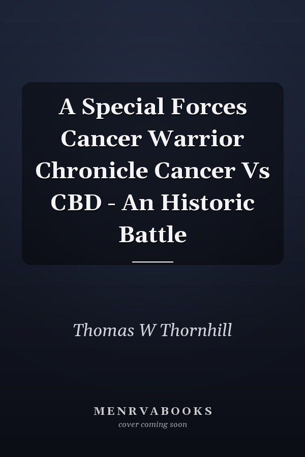 A Special Forces Cancer Warrior Chronicle Cancer Vs CBD - An Historic Battle