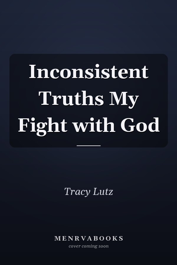 Inconsistent Truths My Fight with God