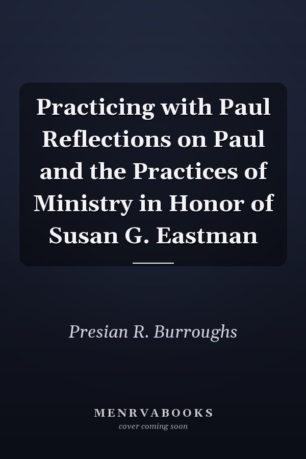 Practicing with Paul Reflections on Paul and the Practices of Ministry in Honor of Susan G. Eastman