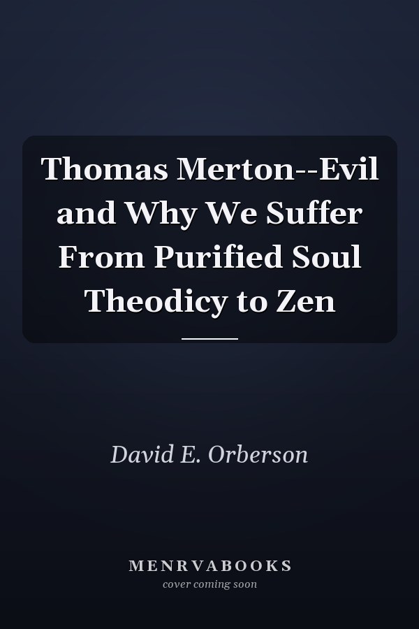 Thomas Merton--Evil and Why We Suffer From Purified Soul Theodicy to Zen