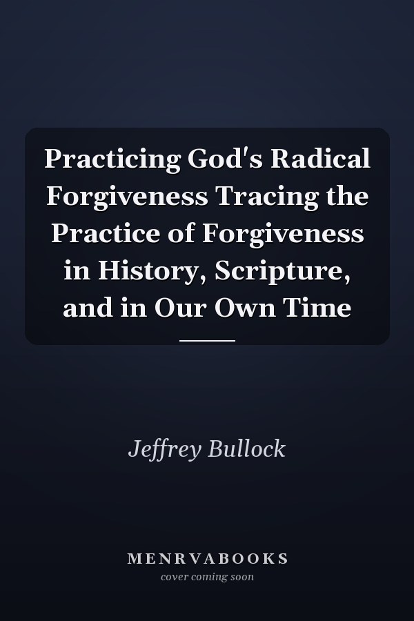 Practicing God's Radical Forgiveness Tracing the Practice of Forgiveness in History, Scripture, and in Our Own Time