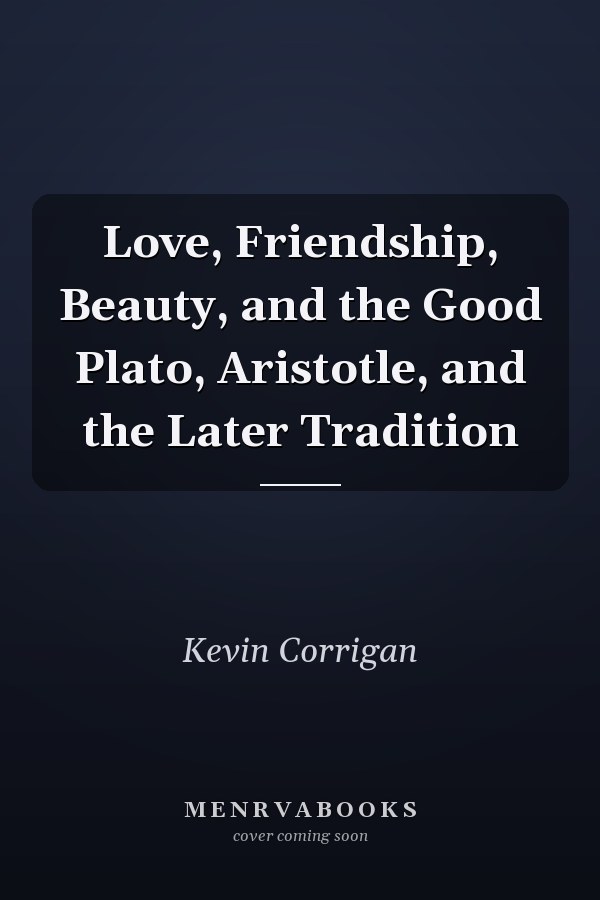 Love, Friendship, Beauty, and the Good Plato, Aristotle, and the Later Tradition