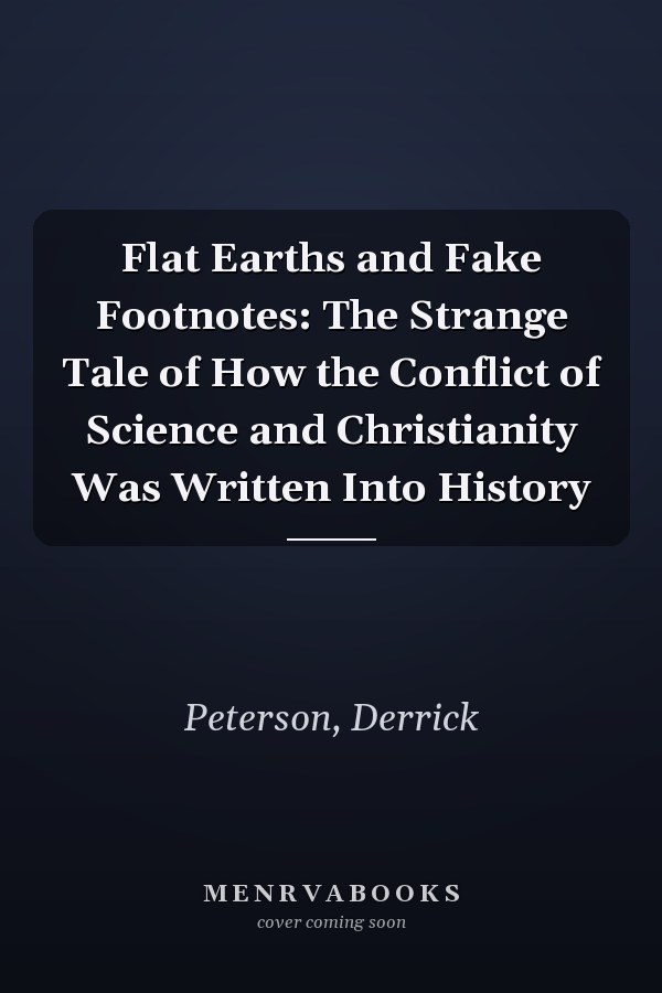 Flat Earths and Fake Footnotes: The Strange Tale of How the Conflict of Science and Christianity Was Written Into History