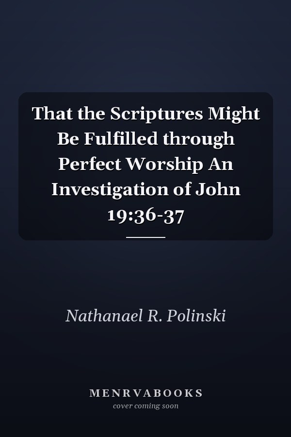 That the Scriptures Might Be Fulfilled through Perfect Worship An Investigation of John 19:36-37