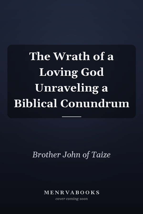 The Wrath of a Loving God Unraveling a Biblical Conundrum