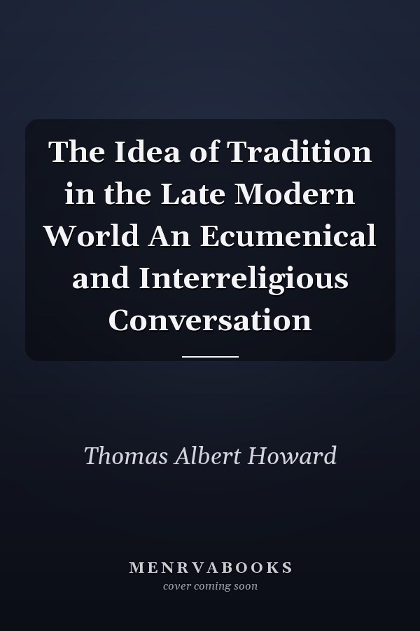 The Idea of Tradition in the Late Modern World An Ecumenical and Interreligious Conversation