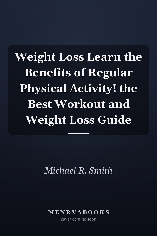 Weight Loss Learn the Benefits of Regular Physical Activity! the Best Workout and Weight Loss Guide
