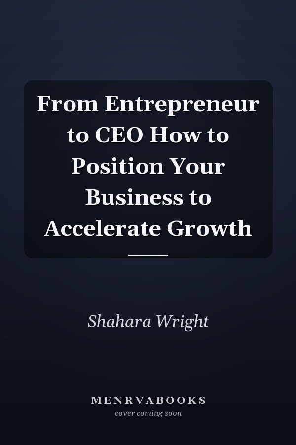 From Entrepreneur to CEO How to Position Your Business to Accelerate Growth