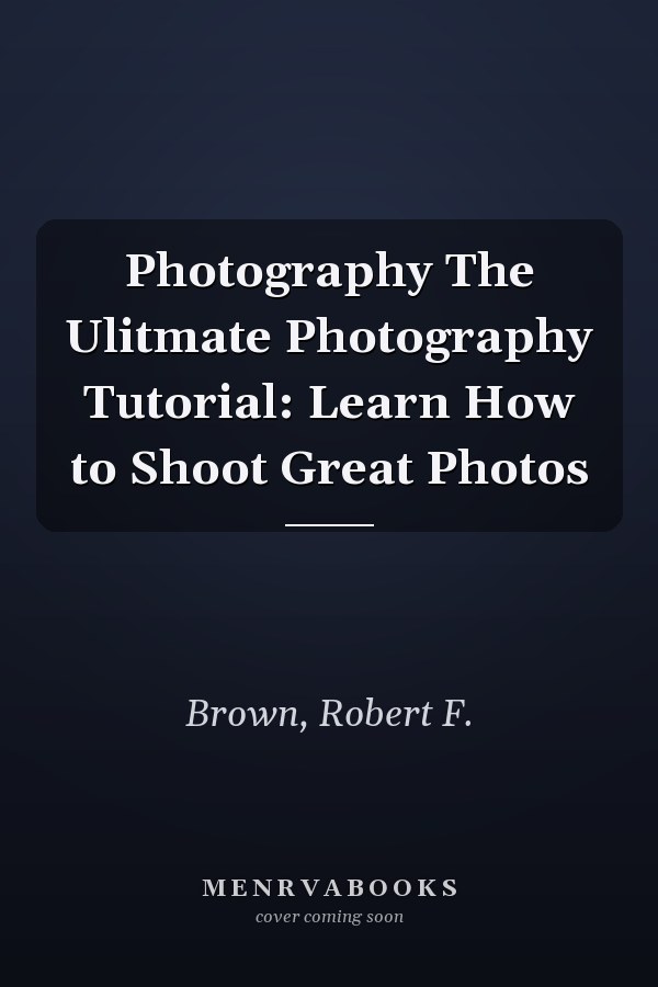 Photography The Ulitmate Photography Tutorial: Learn How to Shoot Great Photos