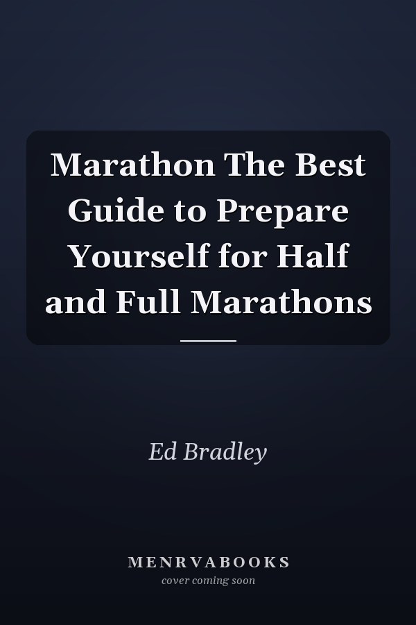 Marathon The Best Guide to Prepare Yourself for Half and Full Marathons