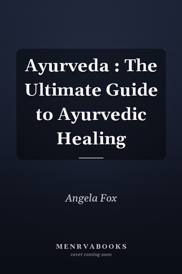 Ayurveda : The Ultimate Guide to Ayurvedic Healing