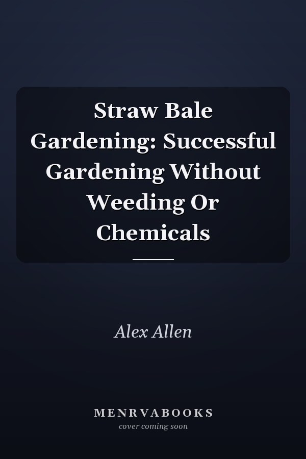 Straw Bale Gardening: Successful Gardening Without Weeding Or Chemicals