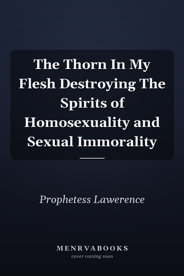 The Thorn In My Flesh Destroying The Spirits of Homosexuality and Sexual Immorality