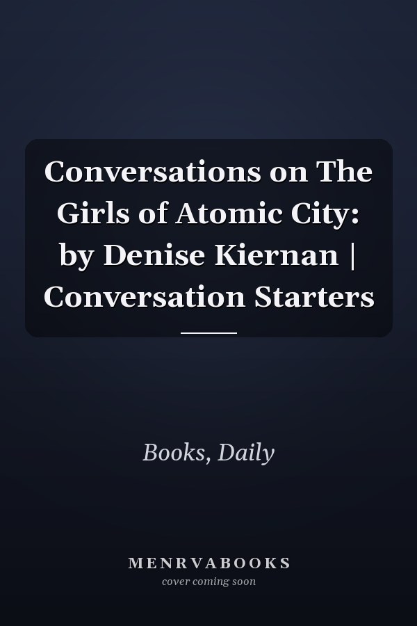Conversations on The Girls of Atomic City: by Denise Kiernan | Conversation Starters
