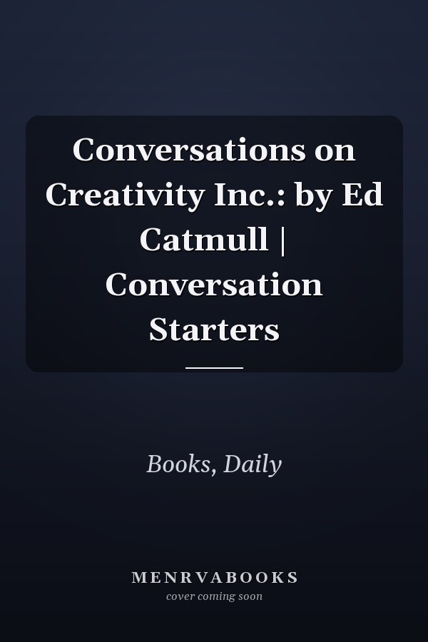 Conversations on Creativity Inc.: by Ed Catmull | Conversation Starters