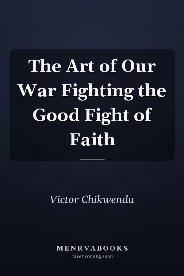 The Art of Our War Fighting the Good Fight of Faith
