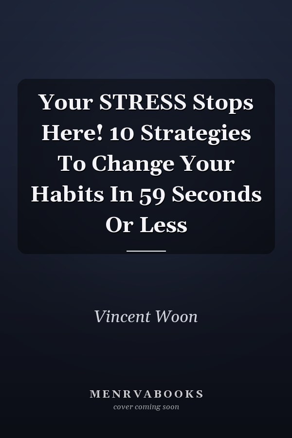 Your STRESS Stops Here! 10 Strategies To Change Your Habits In 59 Seconds Or Less