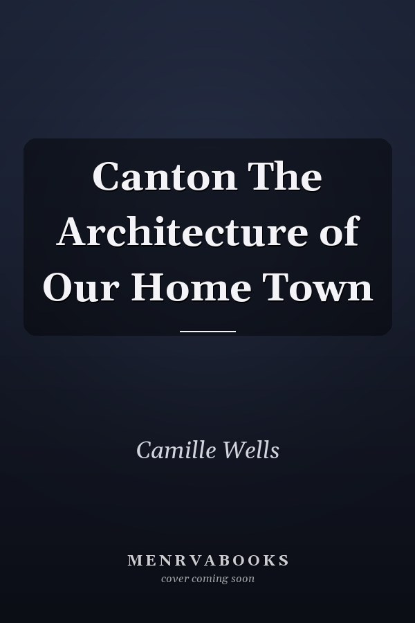 Canton The Architecture of Our Home Town