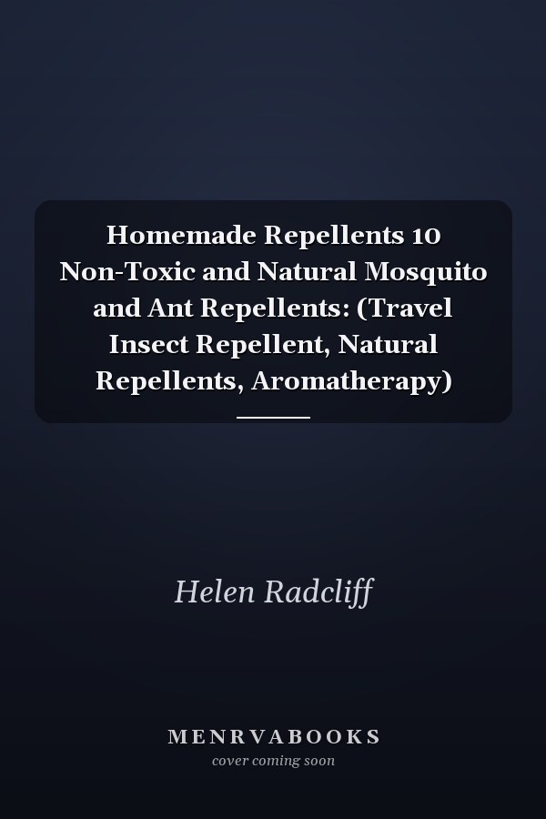 Homemade Repellents 10 Non-Toxic and Natural Mosquito and Ant Repellents: (Travel Insect Repellent, Natural Repellents, Aromatherapy)