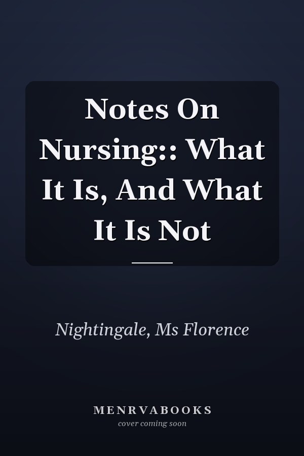 Notes On Nursing:: What It Is, And What It Is Not