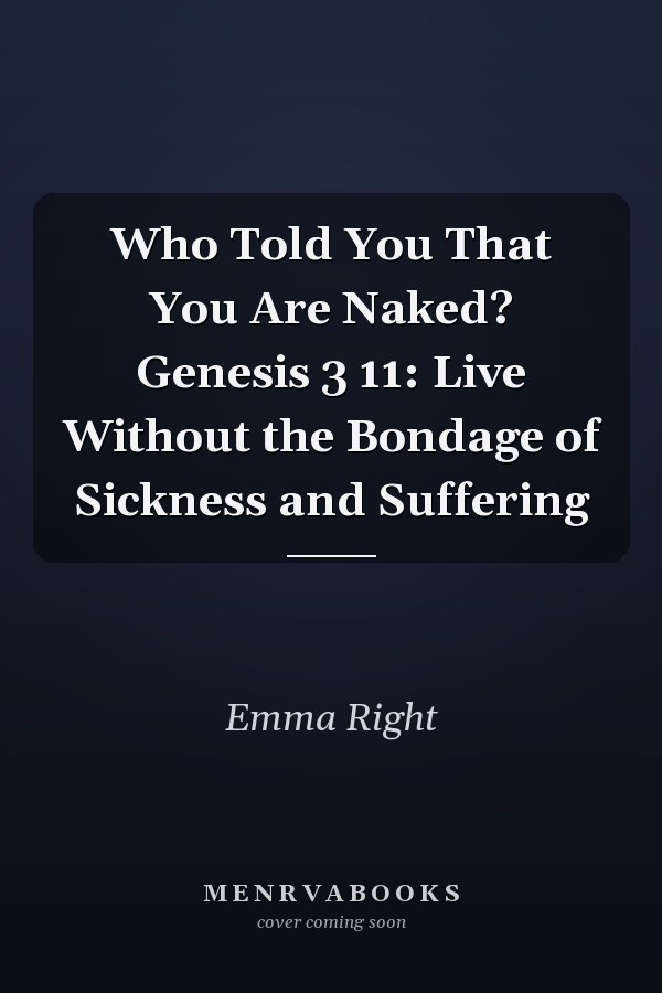 Who Told You That You Are Naked? Genesis 3 11: Live Without the Bondage of Sickness and Suffering