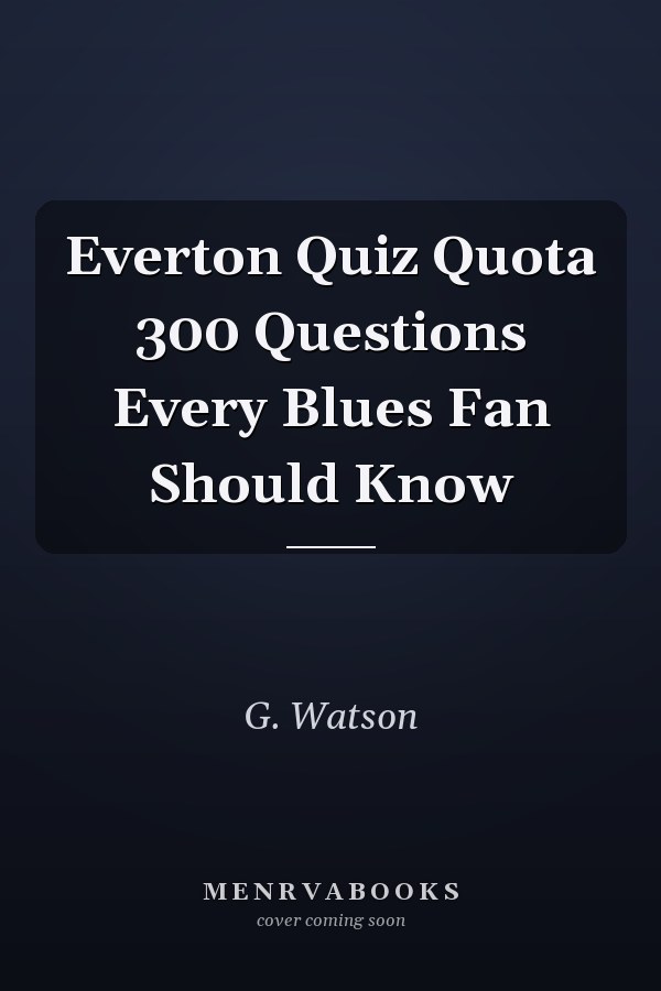 Everton Quiz Quota 300 Questions Every Blues Fan Should Know